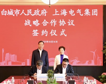 新能源产业发展跑出加速度，上海电气与吉林白城市签署战略合作协议