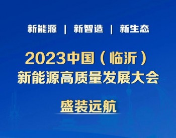 倒计时9天！2023中国（临沂）新<em>能源高质量</em>发展大会于11月7日-8日召开