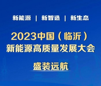 倒计时9天！2023中国（临沂）新<em>能源高质量</em>发展大会于11月7日-8日召开
