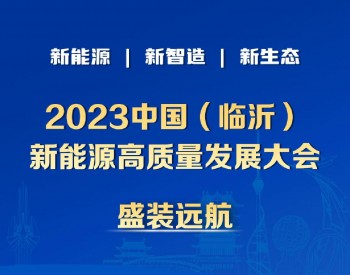 倒计时6天！2023中国（临沂）新<em>能源高质量</em>发展大会于11月7日-8日召开