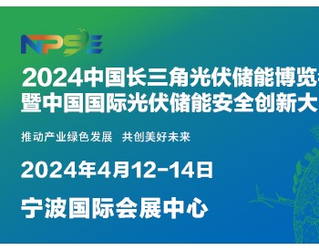 2024中国长三角光伏储能博览会暨2024中国国际光伏储能安全创新大会