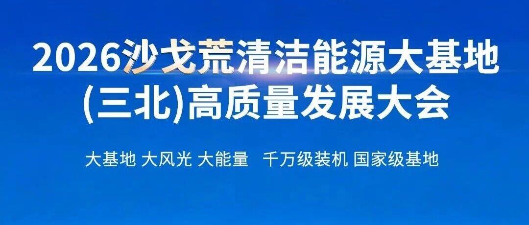 2026沙戈荒清潔能源大基地（三北）高質(zhì)量發(fā)展大會(huì)?陜甘寧青論壇 + 新疆論壇即將召開(kāi)