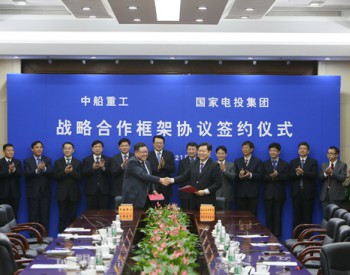 国家电投与<em>中船重工</em>在北京签战略合作框架协议