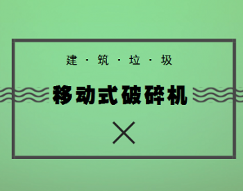 建筑垃圾资源化觅得“伴侣” 移动式破碎机迎来<em>契机</em>