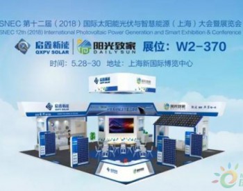 相约2018SNEC展 丨<em>启鑫新能</em>W2-370展位多晶硅“半片组件”新品即将发布！