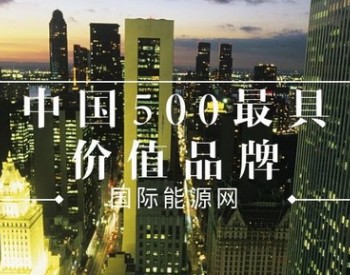 华为、<em>汉能</em>、协鑫、大唐等21家能源品牌上榜《中国500最具价值品牌》，国家电网蝉联榜首！