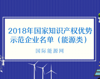 特变、中天、宁德时代等128家<em>能源企业</em>入围《2018年度国家知识产权优势示范企业》