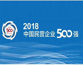 华为、中天、宁德时代等47家能源企业入围2018中国民营企业500强，华为蝉联第一（附原榜单）