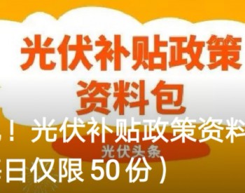 又一波开年礼包来袭！光伏<em>补贴政策</em>资料包 50份限时免费领