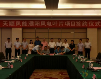河南濮阳县举行天顺风能（濮阳）风电叶片项目签约仪式