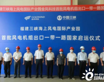 <em>福建三峡海上风电</em>国际产业园首批风电机组出口“一带一路”国家