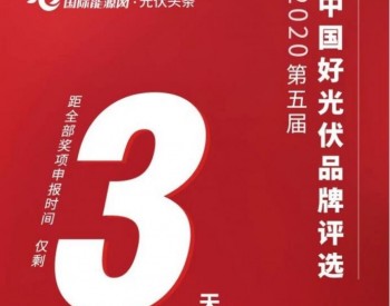 倒计时2天！2020第五届『中国好光伏』品牌评选 申报环节即将截止！