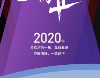 答卷2020丨晶科能源在<em>前进</em>的路上 从未停歇