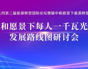 1月30日会议预告 | 碳中和愿景下每人一千瓦光伏的发展<em>路线图</em>研讨会