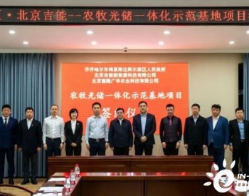 2GW！北京吉能签订黑龙江梅里斯区农牧光储一体化示范项目
