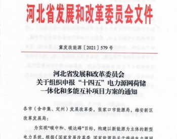 <em>河北发改委</em>关于组织申报“十四五”电力源网荷储一体化和多能互补项目方案的通知