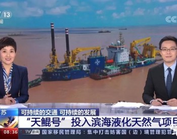 大国重器，央视点赞！“天鲲号”投入江苏滨海LNG项目施工！