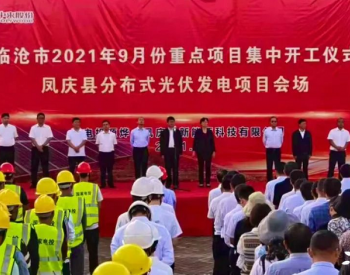 整县推进 | 云南省凤庆县分布式光伏发电项目正式开工