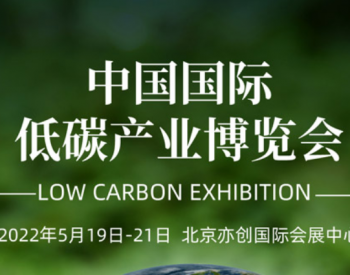2022第23届中国国际低碳<em>产业博览会</em>5月19-21日北京亦创国际会展中心召开