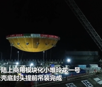 玲龙一号全球首堆钢制安全壳底封头在海南昌江吊装成功