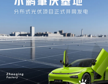 可替代30%工业用电，广东肇庆小鹏汽车光伏项目并网