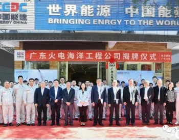 聚焦海上风电市场，<em>广东火电</em>海洋工程公司正式揭牌！