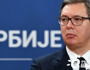 塞尔维亚总统：俄罗斯正被排挤出<em>天然气市场</em> 而欧洲却缺少天然气