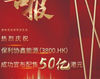保利<em>协鑫能源</em>成功宣布配售50亿元港币