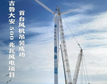華能吉魯大安500兆瓦風電項目首臺風機吊裝成功
