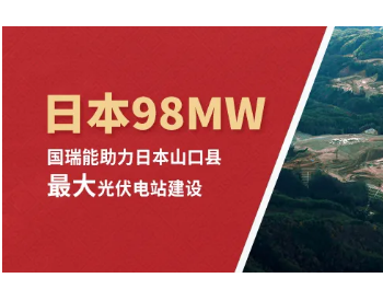 98MW！<em>国瑞能</em>助力日本山口县最大光伏电站建设