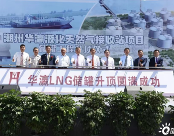 广东省潮州华瀛LNG接收站项目：1号储罐工程顺利完成升顶作业，预计2023年底投产运营