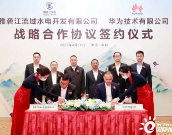 <em>雅砻江</em>公司与华为签署战略合作协议，共同打造世界级水风光清洁能源基地