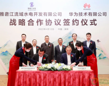 <em>雅砻江</em>公司与华为签署战略合作协议，共同打造世界级水风光清洁能源基地