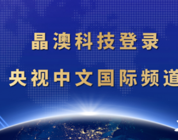 晶澳科技登陆央视中文国际频道，向全球发出清洁<em>能源品牌</em>之声