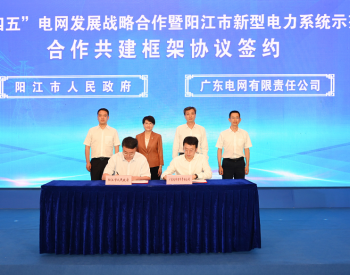 签约！广东阳江携手广东电网，​打造新型电力系统示范区！