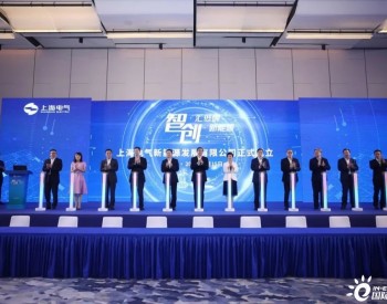 30亿元！上海电气成立新能源公司！