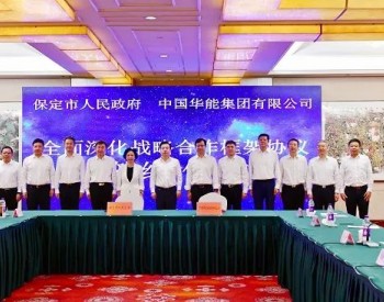 华能与河北保定市签署战略合作框架协议！<em>开发建设</em>千万千瓦级风电、光伏、储能等应用示范基地