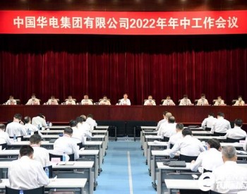 中国华电召开2022年年中工作会议！下半年重点部署六方面