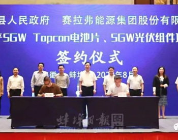 5GW TOPCon电池+5GW组件，赛拉弗集团50亿元<em>光伏项目签约</em>
