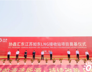 如东“<em>能源岛</em>”再蓄新势能 协鑫汇东LNG接收站工程奠基