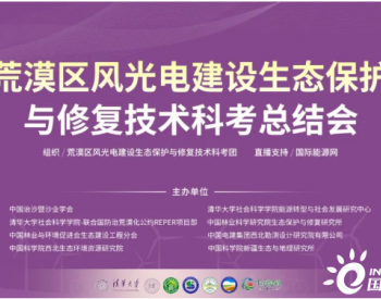 荒漠区风光建设生态保护与修复技术科考总结会在北京召开