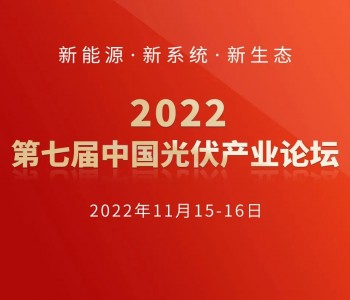 会议通知：2022<em>第七届中国光伏产业论坛</em>将于11月16日在京举办