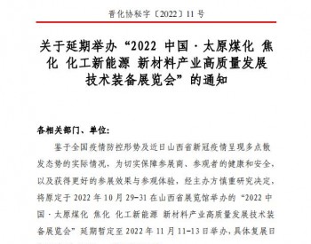 关于延期举办“2022 中国·太原煤化 焦化 化工新能源 新材料产业高质量发展 技术装备展览会”的通知