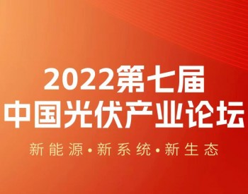 会议重启：2022<em>第七届</em>中国光伏产业论坛将于11月24-25日在京举办