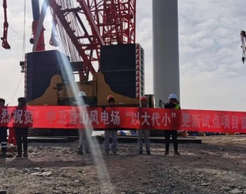 宁夏中卫香山1-3期风电机组“<em>以大代小</em>”更新试点项目首台风机吊装顺利完成