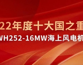 官方认证 | 金风科技GWH252-16MW<em>海上风电机组</em>入选“2022年度十大国之重器”