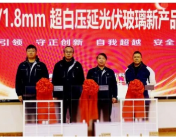 海控三鑫发布1.6/1.8mm超白压延光伏玻璃新产品