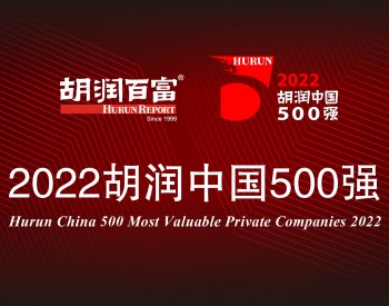 华为、亨通、隆基等80家能源类企业上榜！胡润发布2022中国500强榜单！