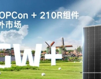 天合光能与欧洲Low <em>Carbon</em>签订超1GW大单， N型i-TOPCon + 210R组件引爆海外市场