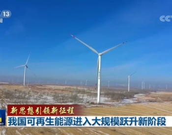 <em>央视</em>新闻联播：我国可再生能源进入大规模跃升新阶段